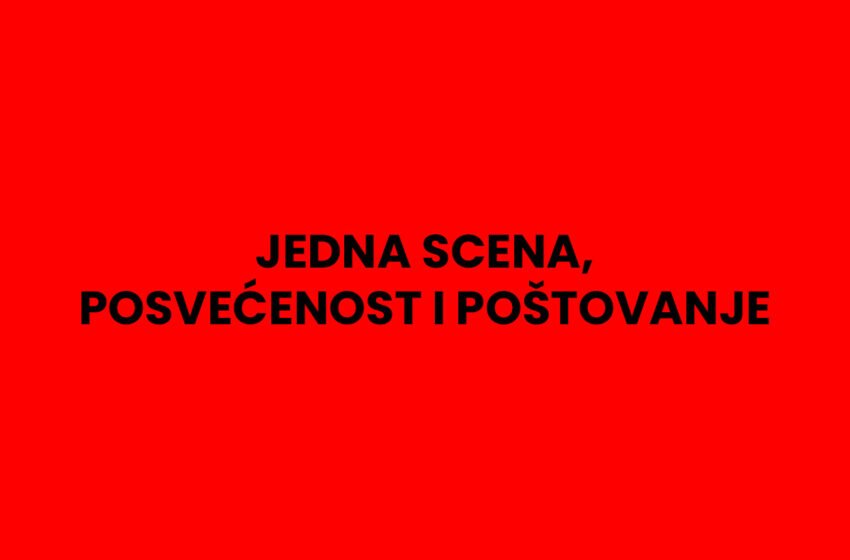  JEDNA SCENA, POSVEĆENOST I POŠTOVANJE!